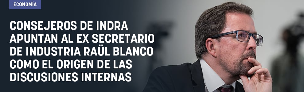 Consejeros de Indra apuntan al ex secretario de Industria Raül Blanco como el origen de las discusiones internas