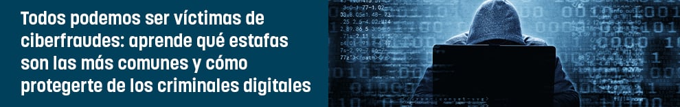 Todos podemos ser víctimas de ciberfraudes: aprende qué estafas son las más comunes y cómo protegerte de los criminales digitales