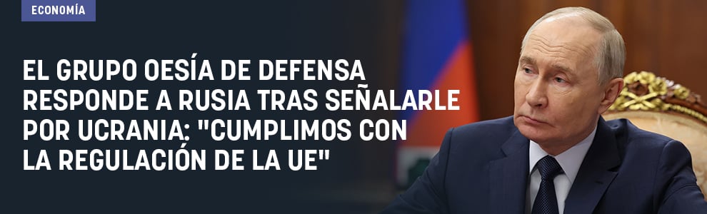 El Grupo Oesía de Defensa responde a Rusia tras señalarle por Ucrania: Cumplimos con la regulación de la UE
