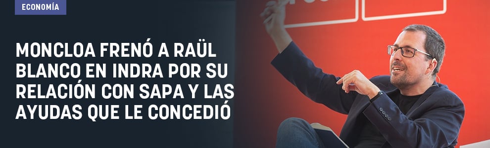 Moncloa frenó a Raül Blanco en Indra por su relación con SAPA y las ayudas que le concedió
