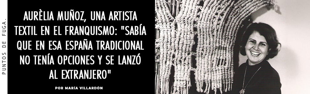 La historia de Aurèlia Muñoz, una artista textil en el franquismo: Sabía que en esta España tradicional no tenía opciones y se lanzó al extranjero