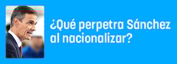 ¿Qué perpetra Sánchez al nacionalizar masivamente?