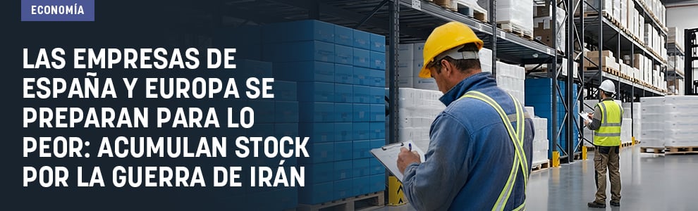 Las empresas de España y Europa se preparan para lo peor: acumulan stock por la guerra de Irán