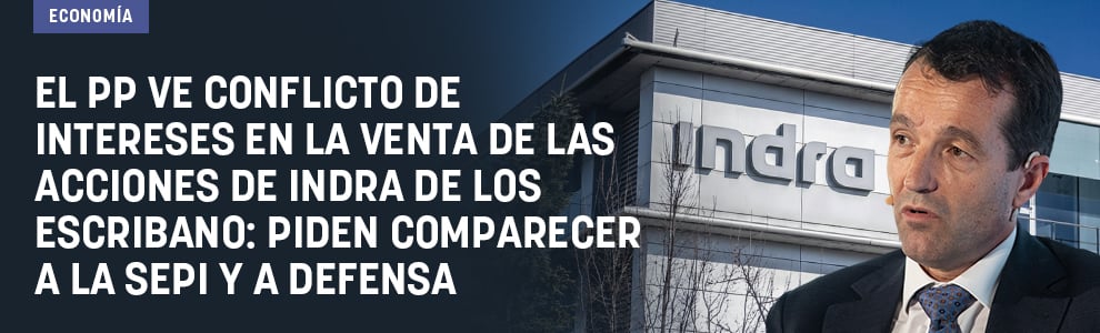 El PP ve conflicto de intereses en la venta de las acciones de Indra de los Escribano: piden comparecer a la SEPI y a Defensa