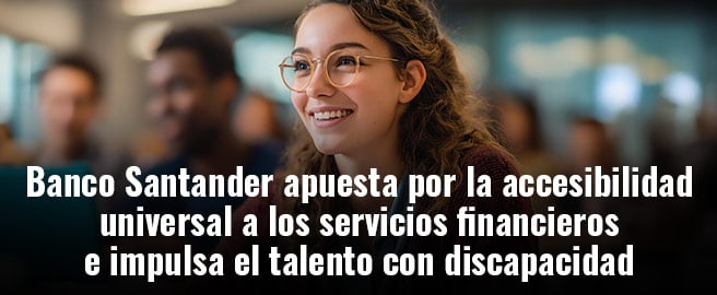Banco Santander apuesta por la accesibilidad universal a los servicios financieros e impulsa el talento con discapacidad