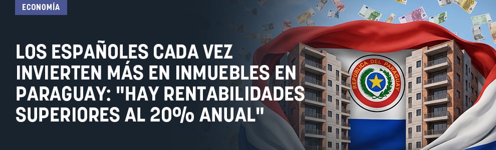 Los españoles cada vez invierten más en inmuebles en Paraguay: Hay rentabilidades superiores al 20% anual
