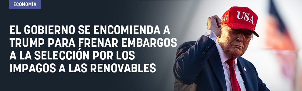 El Gobierno se encomienda a Trump para frenar embargos a la Selección por los impagos a las renovables