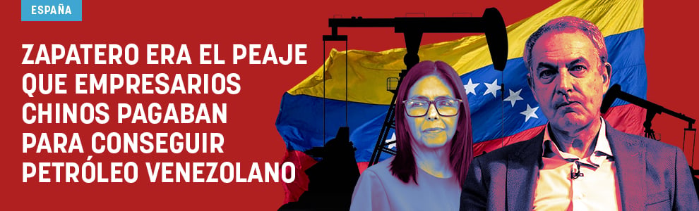 Zapatero era el peaje que empresarios chinos pagaban para conseguir petróleo venezolano