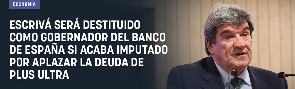 Escrivá será destituido como gobernador del Banco de España si acaba imputado por aplazar la deuda de Plus Ultra