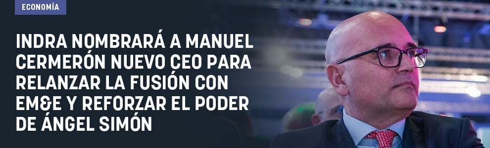 Indra nombrará a Manuel Cermerón nuevo CEO para relanzar la fusión con EM&E y reforzar el poder de Ángel Simón