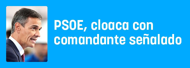 PSOE, cloaca inmensa con comandante en jefe señalado