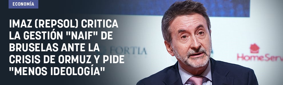 Imaz (Repsol) critica la gestión naif de Bruselas ante la crisis de Ormuz y pide menos ideología