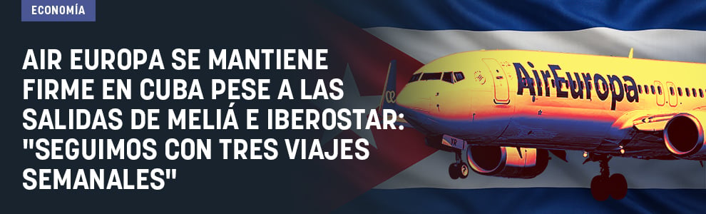 Air Europa se mantiene firme en Cuba pese a las salidas de Meliá e Iberostar: Seguimos con tres viajes semanales