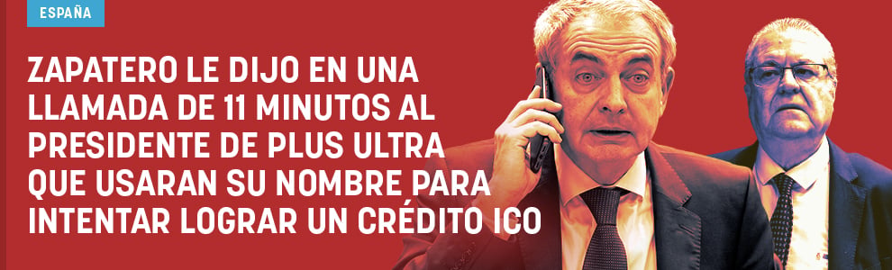 Zapatero le dijo en una llamada de 11 minutos al presidente de Plus Ultra que usaran su nombre para intentar lograr un crédito ICO