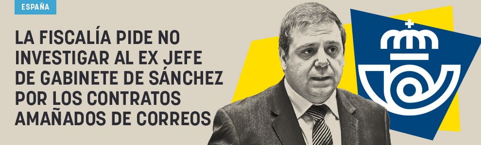 La Fiscalía pide no investigar al ex jefe de gabinete de Sánchez por los contratos amañados de Correos