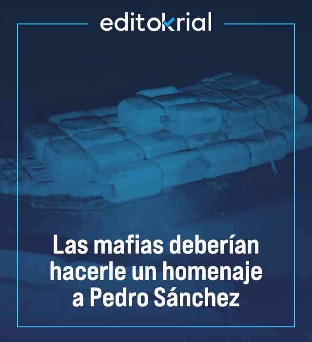 Las mafias deberían hacerle un homenaje a Pedro Sánchez