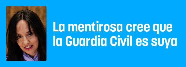 La gran mentirosa cree que la Guardia Civil es suya