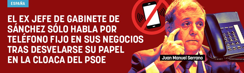 El ex jefe de gabinete de Sánchez sólo habla por teléfono fijo en sus negocios tras desvelarse su papel en la cloaca del PSOE
