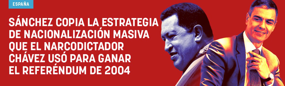 Sánchez copia la estrategia de nacionalización masiva que el narcodictador Chávez usó para ganar el referéndum de 2004