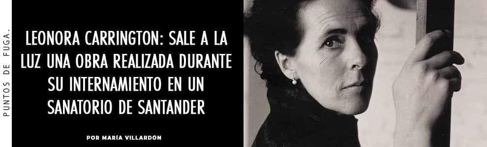 Leonora Carrington: sale a la luz una obra realizada durante su internamiento en un sanatorio de Santander