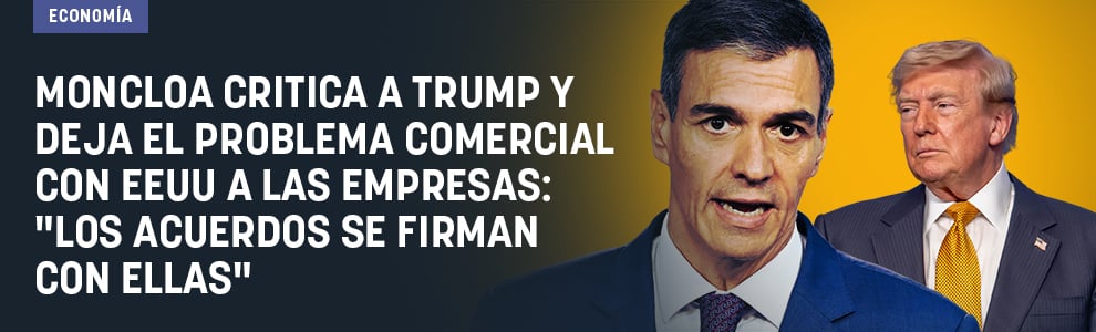 Moncloa critica a Trump y deja el problema comercial con EEUU a las empresas: Los acuerdos se firman con ellas