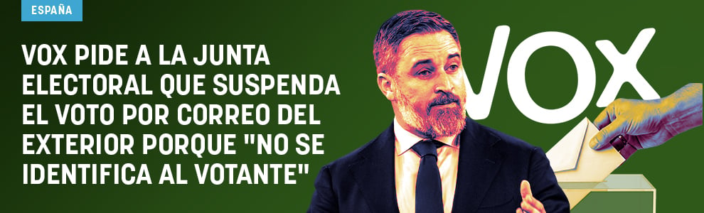Vox pide a la Junta electoral que suspenda el voto por correo del exterior porque no se identifica al votante