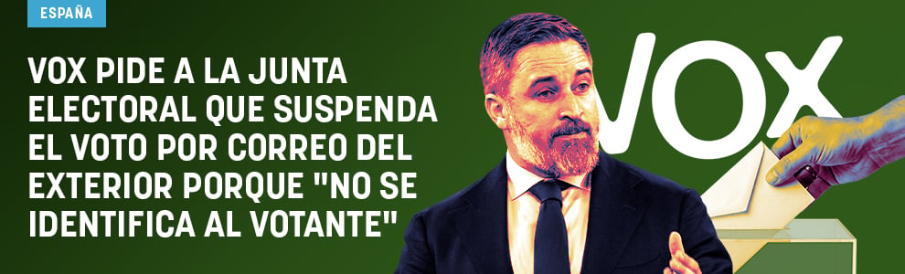Vox pide a la Junta electoral que suspenda el voto por correo del exterior porque no se identifica al votante