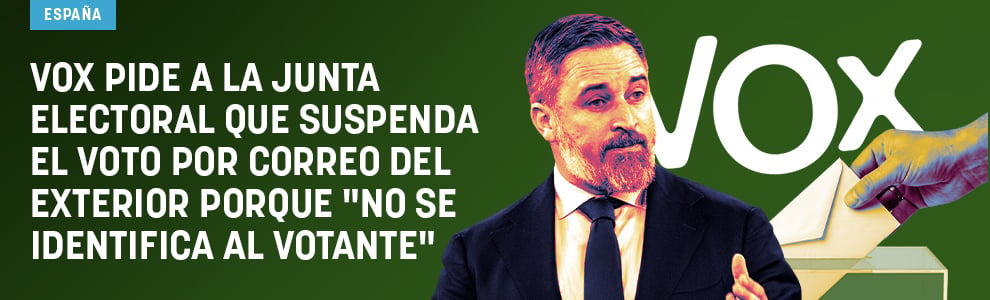 Vox pide a la Junta electoral que suspenda el voto por correo del exterior porque no se identifica al votante