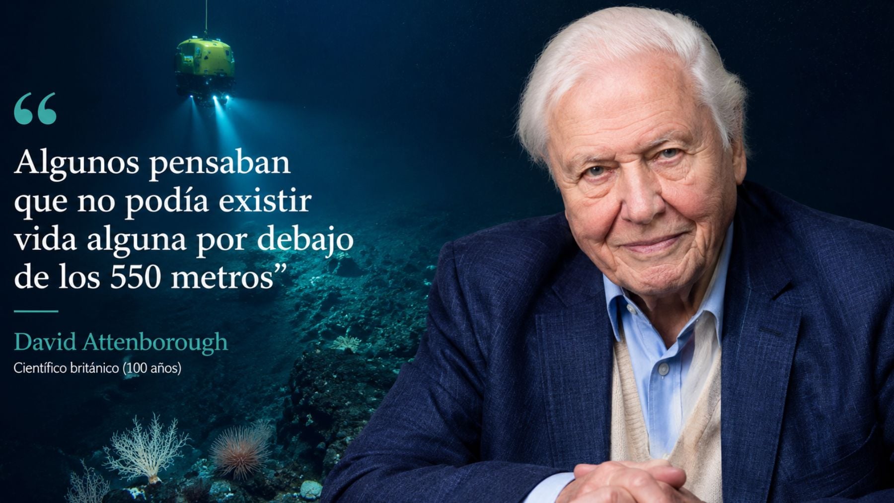 David Attenborough, científico británico (100 años), sobre el océano: Algunos pensaban que no podía existir vida alguna por debajo de los 550 metros
