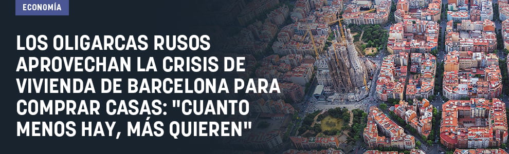 Los oligarcas rusos aprovechan la crisis de vivienda de Barcelona para comprar casas: Cuanto menos hay, más quieren