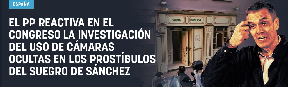 El PP reactiva en el Congreso la investigación del uso de cámaras ocultas en los prostíbulos del suegro de Sánchez