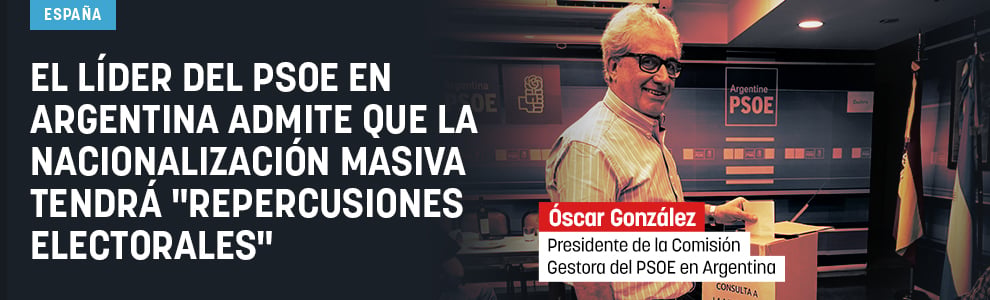 El líder del PSOE en Argentina admite que la nacionalización masiva tendrá repercusiones electorales