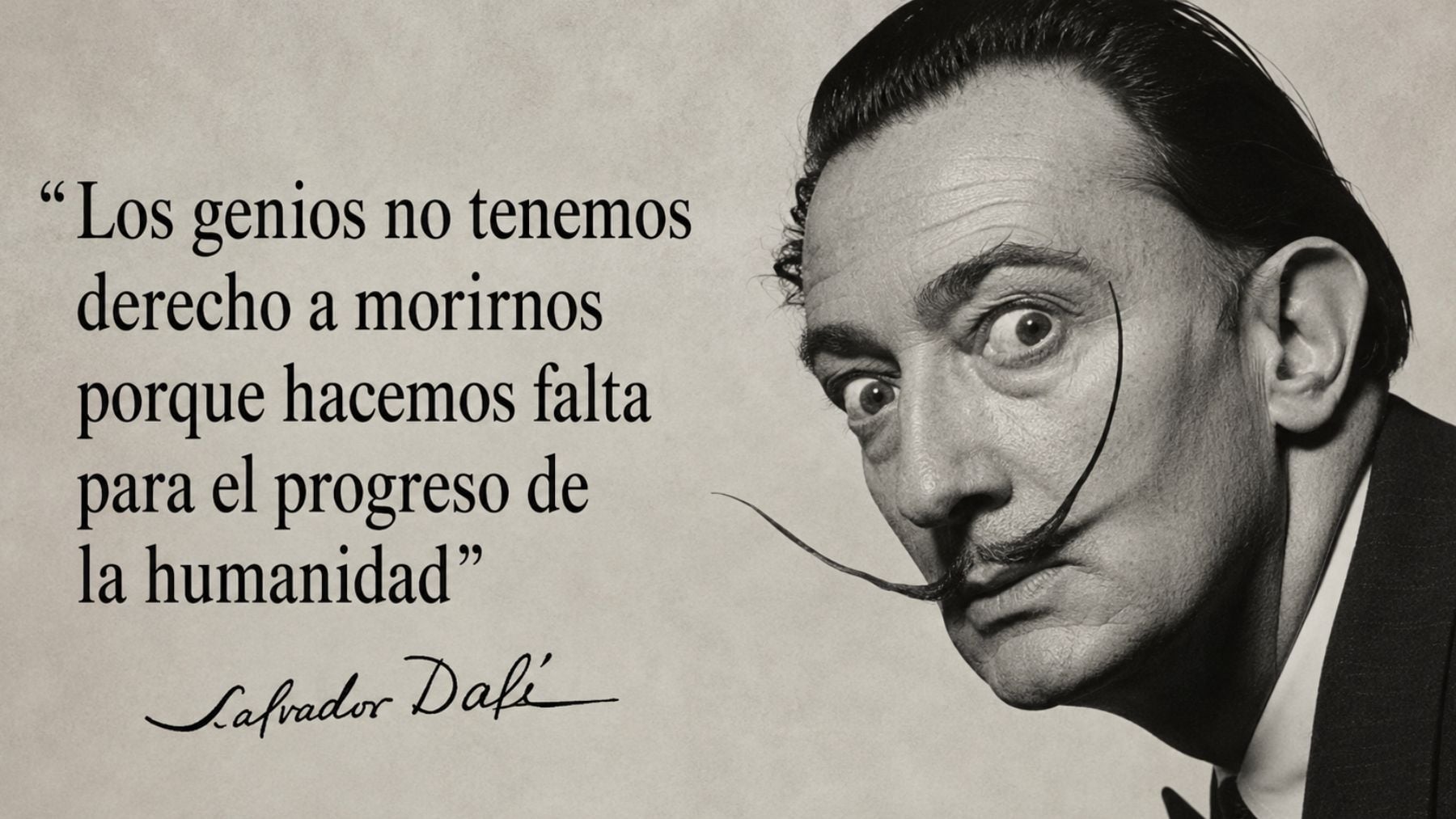 Salvador Dalí, escultor y pintor español: Los genios no tenemos derecho a morirnos porque hacemos falta para el progreso de la humanidad