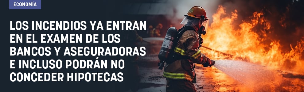 Los incendios ya entran en el examen de los bancos y aseguradoras e incluso podrán no conceder hipotecas