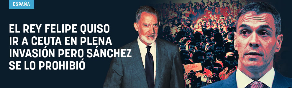 El Rey Felipe quiso ir a Ceuta en plena invasión pero Sánchez se lo prohibió