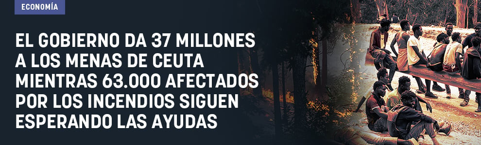 El Gobierno da 37 millones a los menas de Ceuta mientras 63.000 afectados por los incendios siguen esperando las ayudas