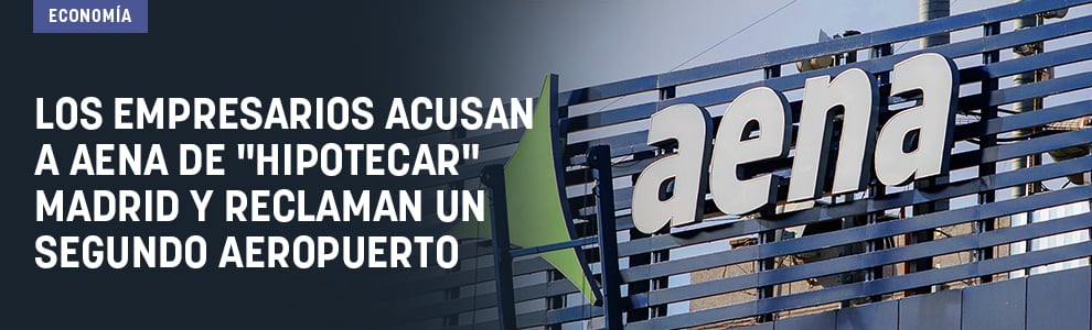 Los empresarios acusan a Aena de hipotecar Madrid y reclaman un segundo aeropuerto