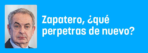 Zapatero, ¿qué perpetras de nuevo?