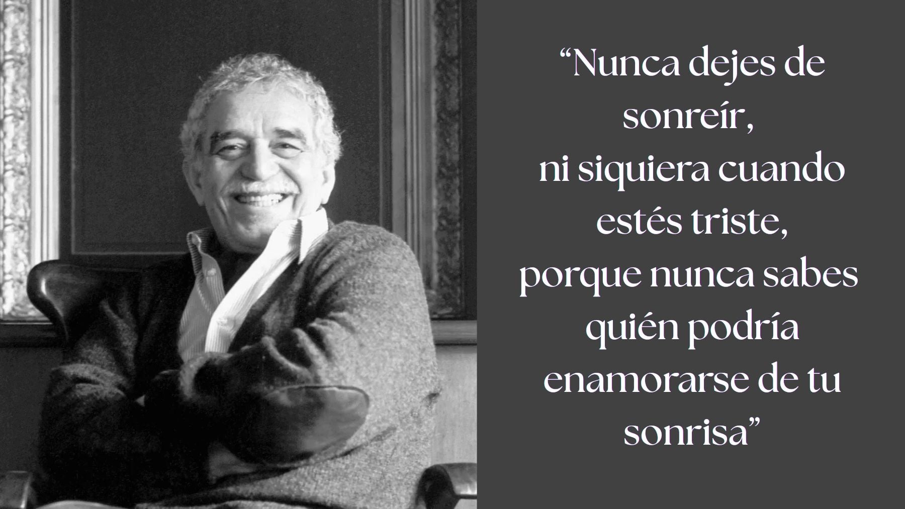 Gabriel García Márquez: “Nunca dejes de sonreír, ni siquiera cuando estés triste, porque nunca sabes quién podría enamorarse de tu sonrisa.”