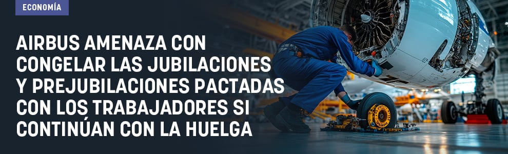 Airbus amenaza con congelar las jubilaciones y prejubilaciones pactadas con los trabajadores si continúan con la huelga