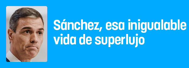 Sánchez, esa inigualable vida de superlujo