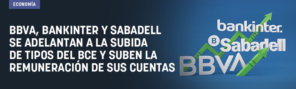 BBVA, Bankinter y Sabadell se adelantan a la subida de tipos del BCE y suben la remuneración de sus cuentas 