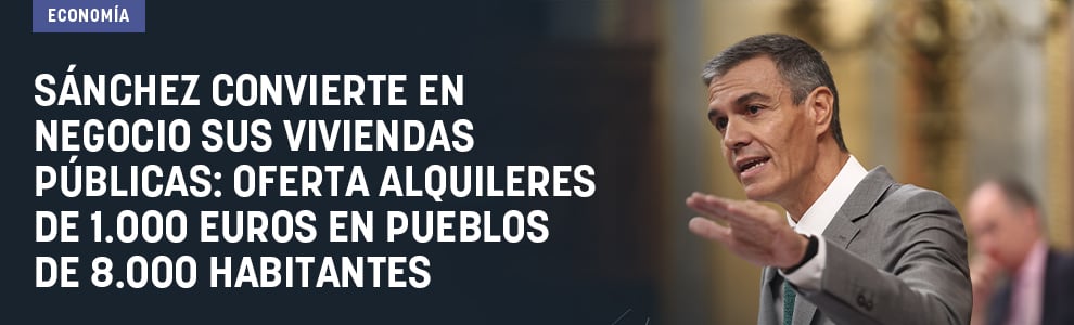 Sánchez convierte en negocio sus viviendas públicas: oferta alquileres de 1.000 euros en pueblos de 8.000 habitantes