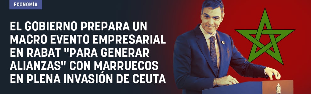 El Gobierno prepara un macro evento empresarial en Rabat para generar alianzas con Marruecos en plena invasión de Ceuta