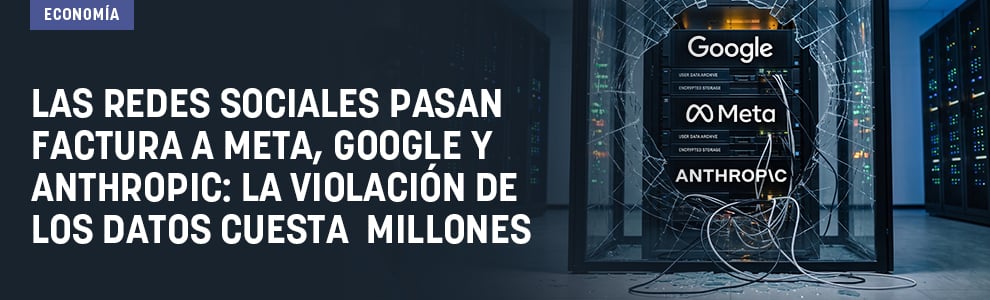 Las redes sociales pasan factura a Meta, Google y Anthropic: la violación de los datos cuesta millones