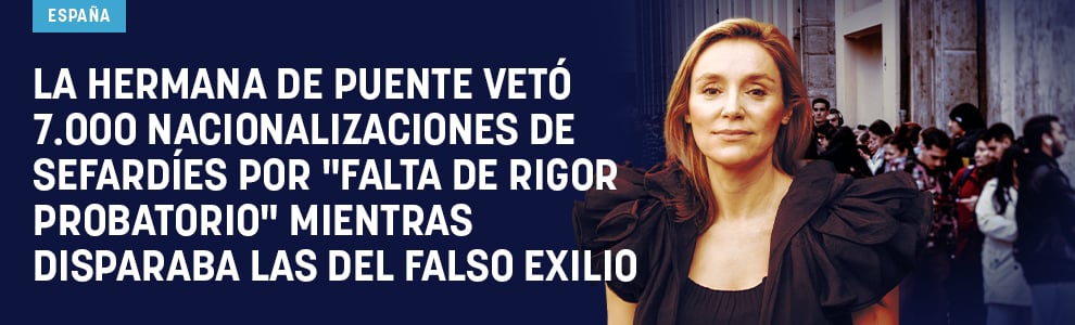 La hermana de Puente vetó 7.000 nacionalizaciones de sefardíes por falta de rigor probatorio mientras disparaba las del falso exilio