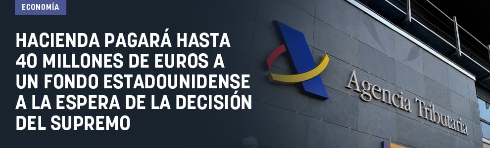 Hacienda pagará hasta 40 millones de euros a un fondo estadounidense a la espera de la decisión del Supremo