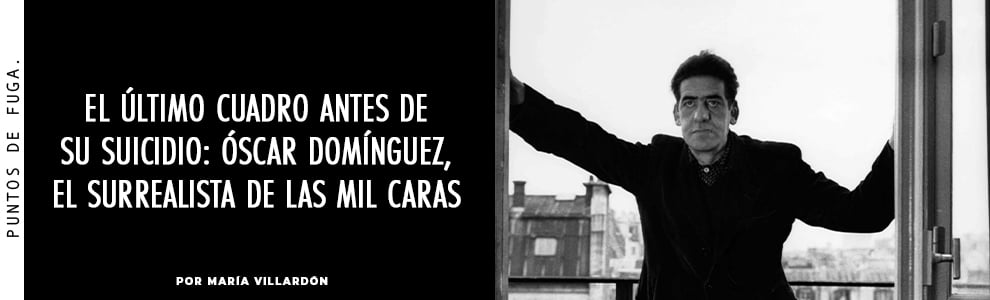 El último cuadro antes de su suicidio: Óscar Domínguez, el surrealista de las mil caras