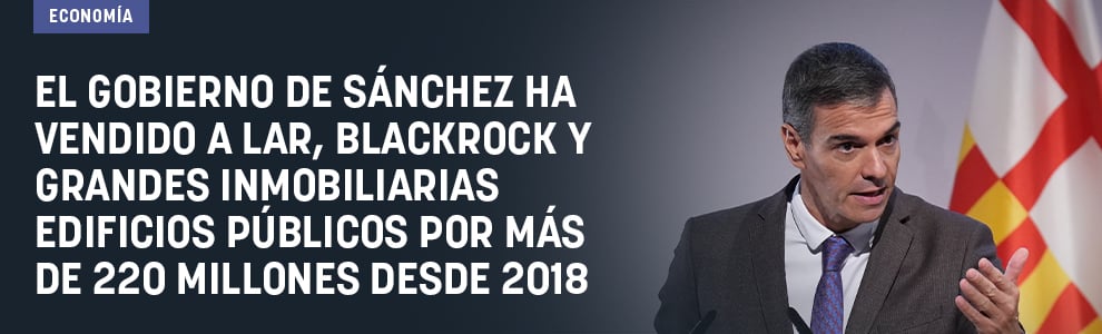 El Gobierno de Sánchez ha vendido a Lar, BlackRock y grandes inmobiliarias edificios públicos por más de 220 millones desde 2018