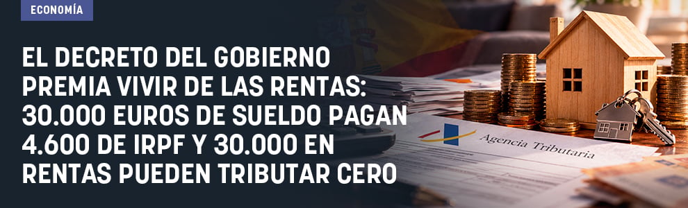 El decreto del Gobierno premia vivir de las rentas: 30.000 euros de sueldo pagan 4.600 de IRPF y 30.000 en rentas pueden tributar cero